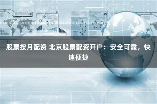 股票按月配资 北京股票配资开户：安全可靠，快速便捷