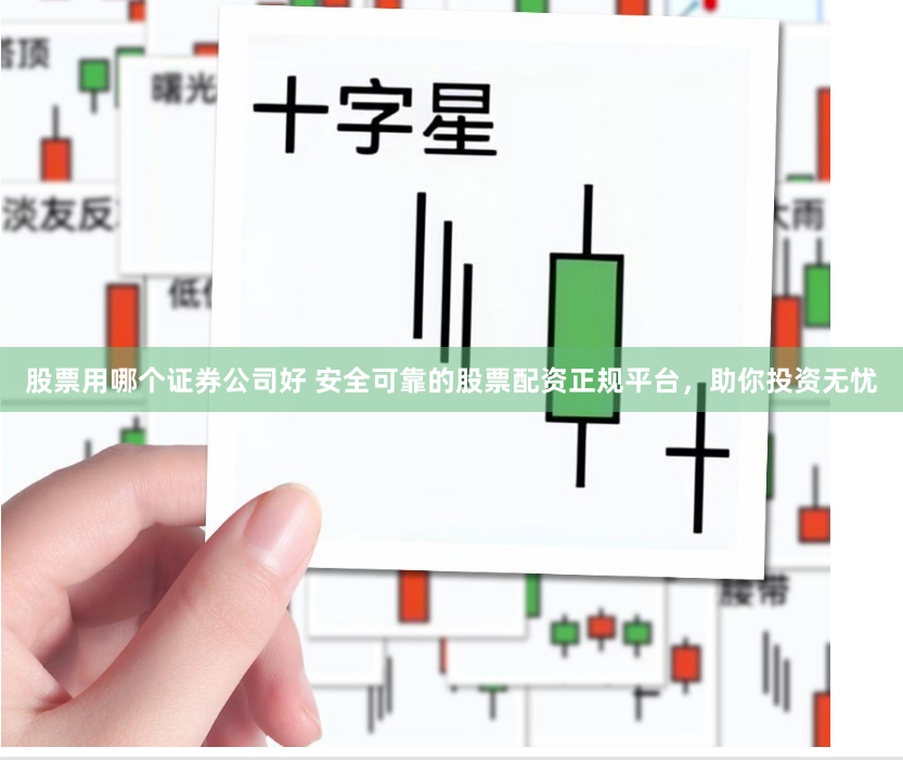 股票用哪个证券公司好 安全可靠的股票配资正规平台，助你投资无忧