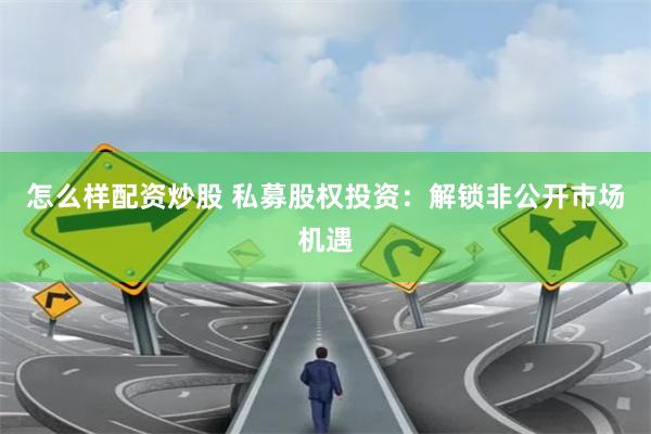 怎么样配资炒股 私募股权投资：解锁非公开市场机遇
