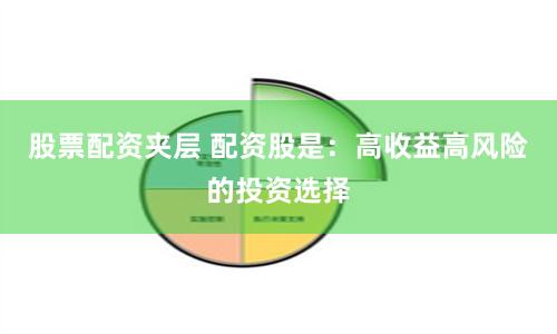 股票配资夹层 配资股是：高收益高风险的投资选择
