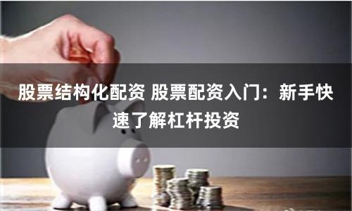 股票结构化配资 股票配资入门：新手快速了解杠杆投资