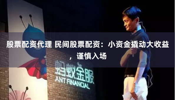 股票配资代理 民间股票配资：小资金撬动大收益，谨慎入场