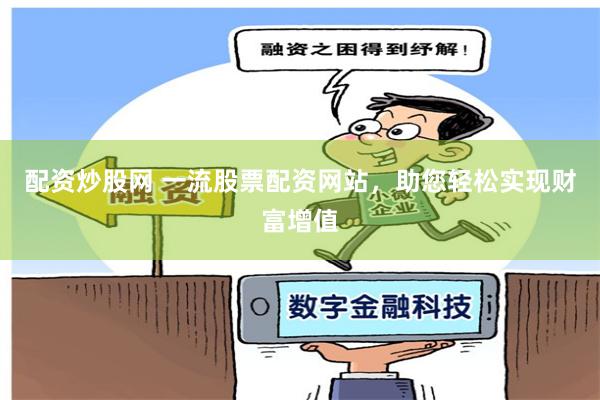 配资炒股网 一流股票配资网站，助您轻松实现财富增值