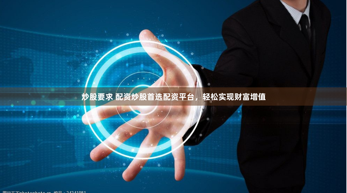 炒股要求 配资炒股首选配资平台，轻松实现财富增值