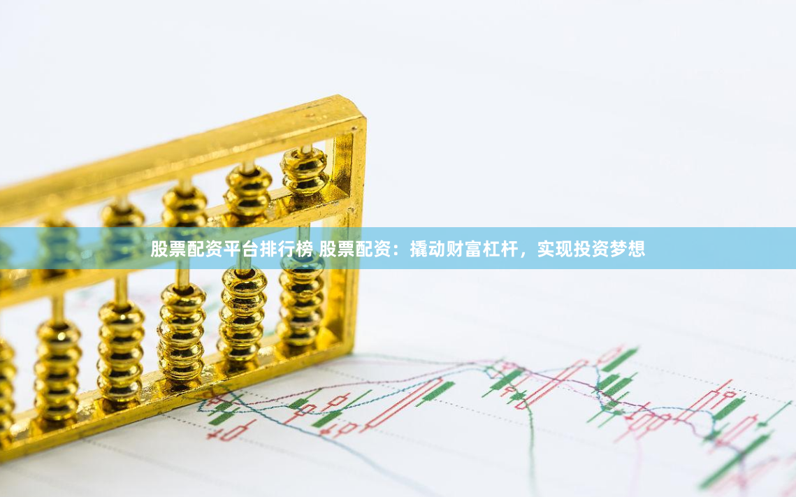 股票配资平台排行榜 股票配资：撬动财富杠杆，实现投资梦想