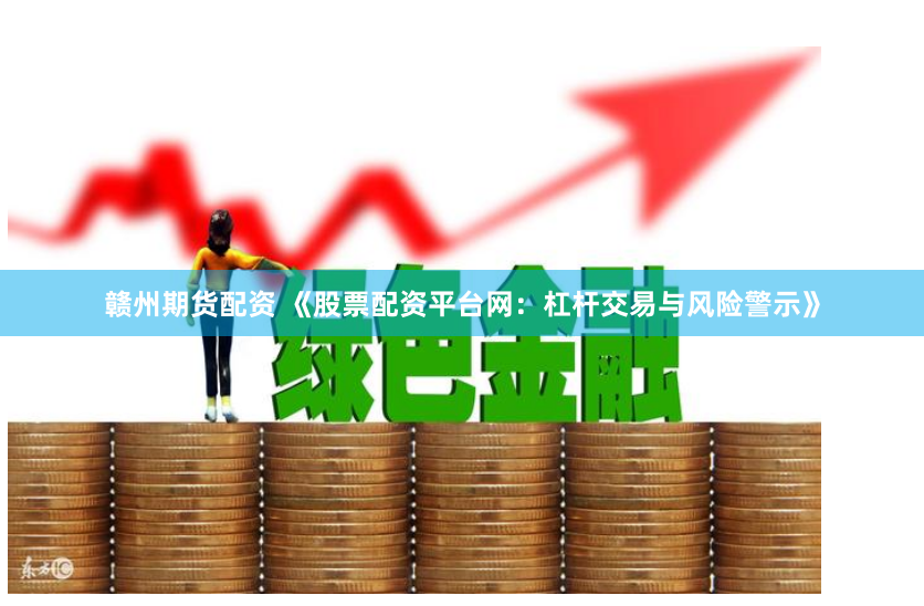 赣州期货配资 《股票配资平台网：杠杆交易与风险警示》