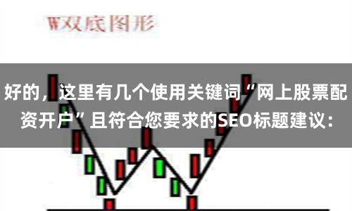 好的，这里有几个使用关键词“网上股票配资开户”且符合您要求的SEO标题建议：