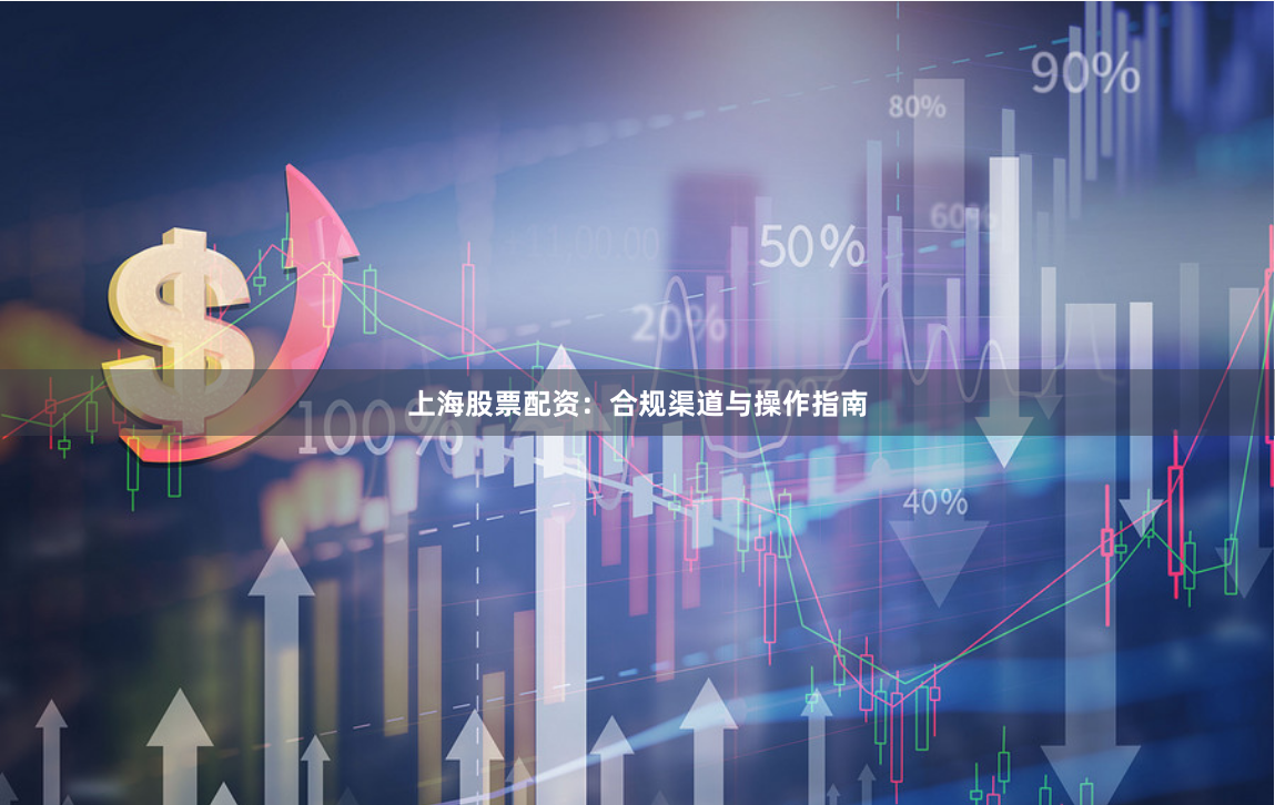 上海股票配资：合规渠道与操作指南